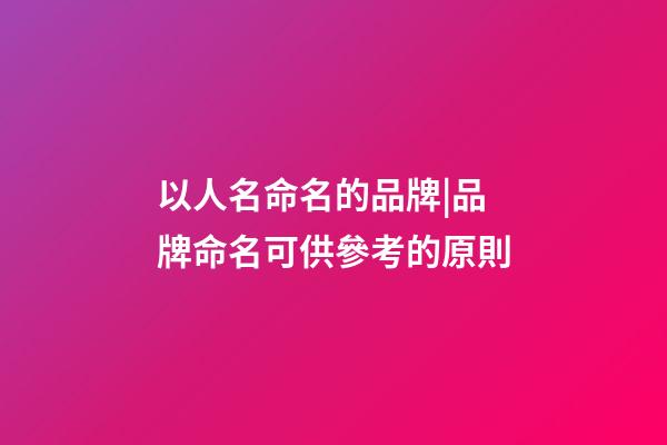以人名命名的品牌|品牌命名可供參考的原則-第1張-商標起名-玄機派